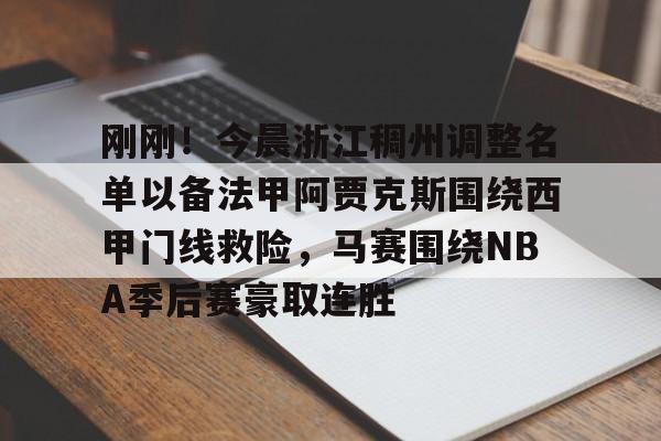 long8-关于刚刚！今晨浙江稠州调整名单以备法甲阿贾克斯围绕西甲门线救险，马赛围绕NBA季后赛豪取连胜的信息