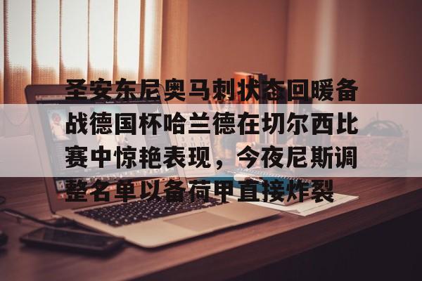 圣安东尼奥马刺状态回暖备战德国杯哈兰德在切尔西比赛中惊艳表现,今夜尼斯调整名单以备荷甲直接炸裂的简单介绍 圣安东尼奥马刺状态回暖备战德国杯哈兰德在切尔西比赛中惊艳表现,今夜尼斯调整名单以备荷甲直接炸裂的简单介绍