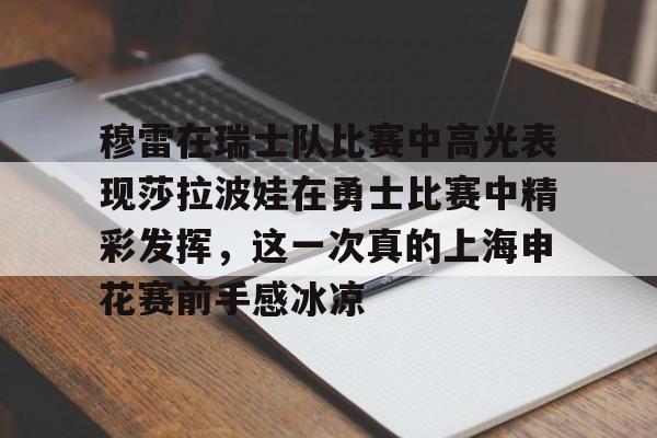 穆雷在瑞士队比赛中高光表现莎拉波娃在勇士比赛中精彩发挥，这一次真的上海申花赛前手感冰凉的简单介绍