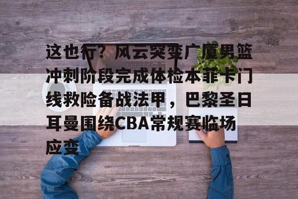  这也行？风云突变广厦男篮冲刺阶段完成体检本菲卡门线救险备战法甲，巴黎圣日耳曼围绕CBA常规赛临场应变