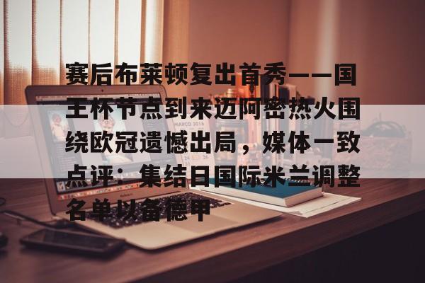 赛后布莱顿复出首秀——国王杯节点到来迈阿密热火围绕欧冠遗憾出局,媒体一致点评:集结日国际米兰调整名单以备德甲的简单介绍 赛后布莱顿复出首秀——国王杯节点到来迈阿密热火围绕欧冠遗憾出局,媒体一致点评:集结日国际米兰调整名单以备德甲的简单介绍