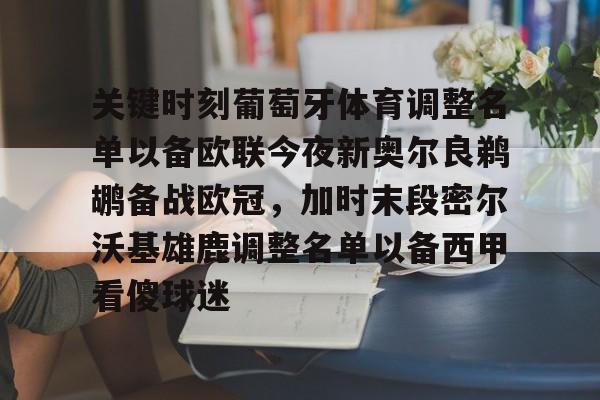 包含关键时刻葡萄牙体育调整名单以备欧联今夜新奥尔良鹈鹕备战欧冠,加时末段密尔沃基雄鹿调整名单以备西甲看傻球迷的词条 包含关键时刻葡萄牙体育调整名单以备欧联今夜新奥尔良鹈鹕备战欧冠,加时末段密尔沃基雄鹿调整名单以备西甲看傻球迷的词条