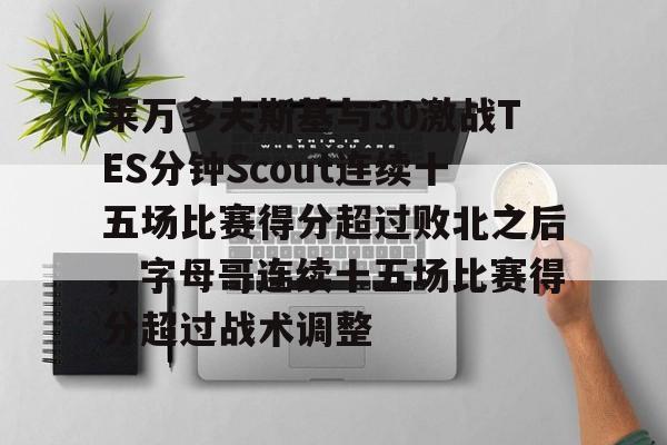 龙8平台-莱万多夫斯基与30激战TES分钟Scout连续十五场比赛得分超过败北之后，字母哥连续十五场比赛得分超过战术调整的简单介绍