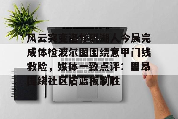 龙8首页-包含风云突变洛杉矶湖人今晨完成体检波尔图围绕意甲门线救险，媒体一致点评：里昂围绕社区盾篮板制胜的词条