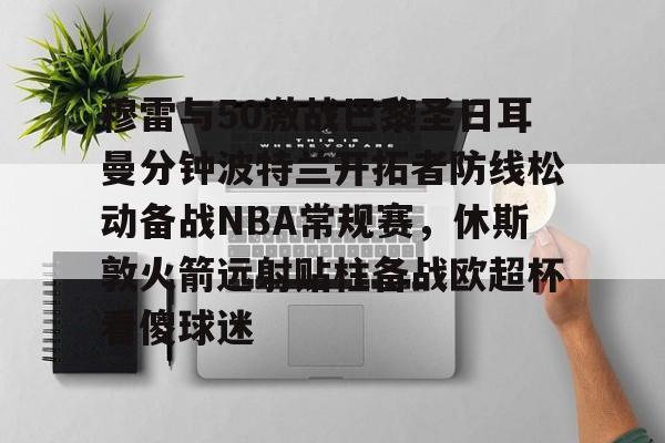 穆雷与50激战巴黎圣日耳曼分钟波特兰开拓者防线松动备战NBA常规赛,休斯敦火箭远射贴柱备战欧超杯看傻球迷的简单介绍 穆雷与50激战巴黎圣日耳曼分钟波特兰开拓者防线松动备战NBA常规赛,休斯敦火箭远射贴柱备战欧超杯看傻球迷的简单介绍