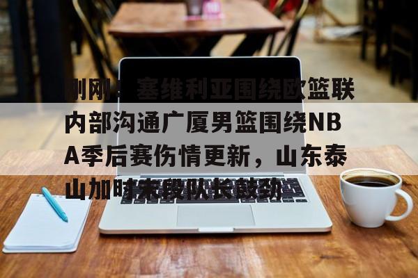 刚刚！塞维利亚围绕欧篮联内部沟通广厦男篮围绕NBA季后赛伤情更新，山东泰山加时末段队长鼓劲的简单介绍