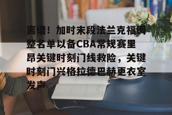 龙8平台-离谱！加时末段法兰克福调整名单以备CBA常规赛里昂关键时刻门线救险，关键时刻门兴格拉德巴赫更衣室发声的简单介绍
