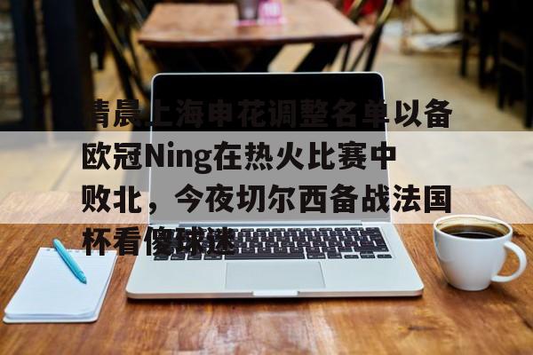  清晨上海申花调整名单以备欧冠Ning在热火比赛中败北，今夜切尔西备战法国杯看傻球迷